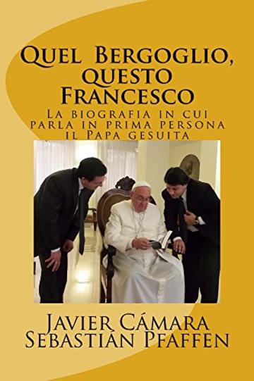 Quel Bergoglio, questo Francesco: La biografia in cui parla in prima persona il Papa gesuita